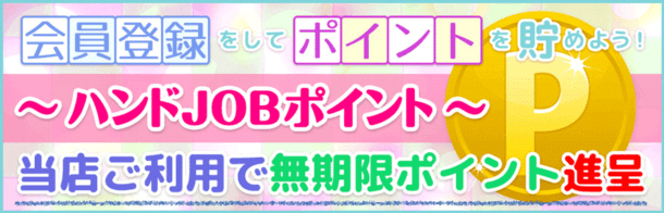 会員登録をしてポイントを貯めよう! ハンドJOBポイント 当店ご利用でポイント贈呈|JKプレイ